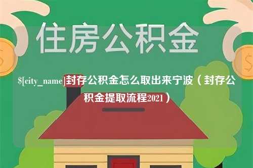 随县封存公积金怎么取出来宁波（封存公积金提取流程2021）