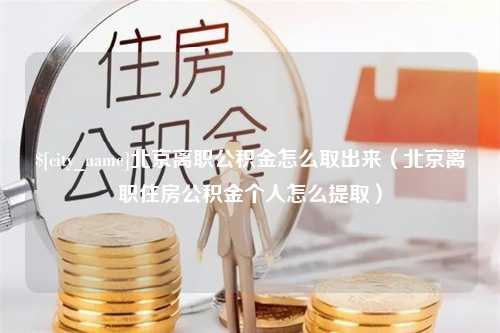 随县北京离职公积金怎么取出来（北京离职住房公积金个人怎么提取）